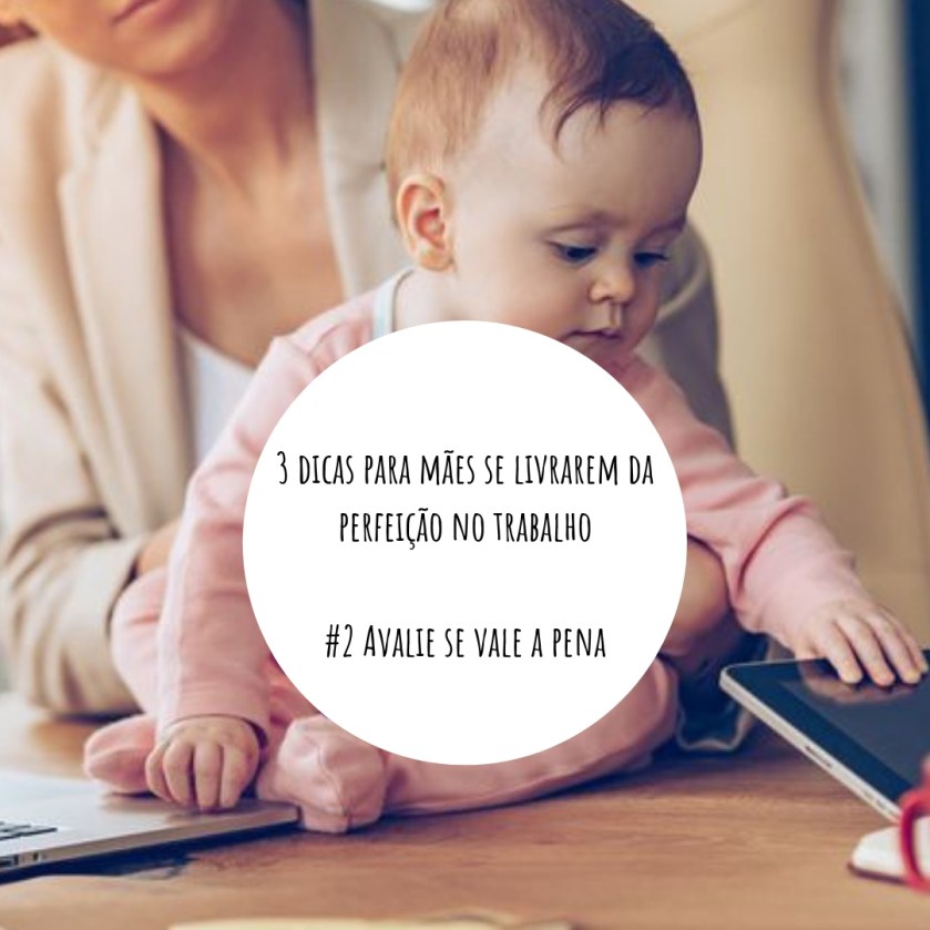 3 dicas para mães se livrarem da perfeição no trabalho #2 Avalie se vale a pena